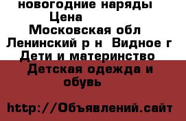 новогодние наряды › Цена ­ 3 000 - Московская обл., Ленинский р-н, Видное г. Дети и материнство » Детская одежда и обувь   